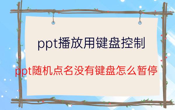 ppt播放用键盘控制 ppt随机点名没有键盘怎么暂停？